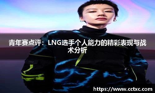 青年赛点评：LNG选手个人能力的精彩表现与战术分析